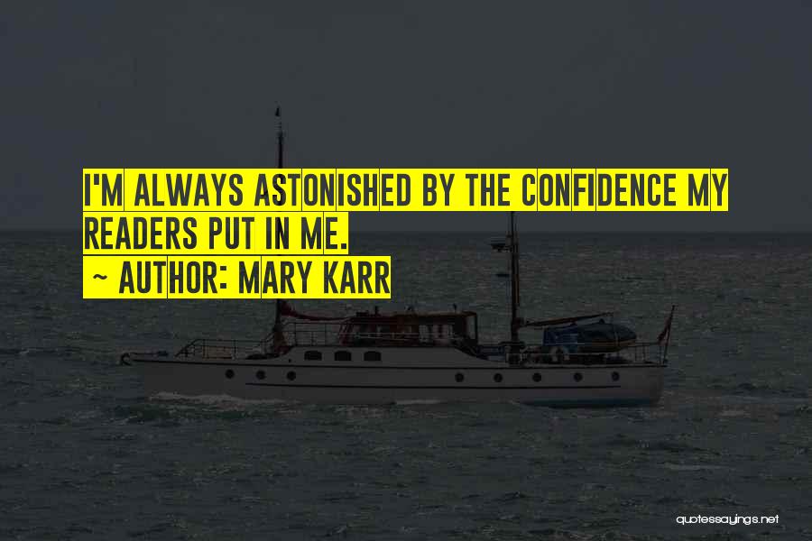 Mary Karr Quotes: I'm Always Astonished By The Confidence My Readers Put In Me.