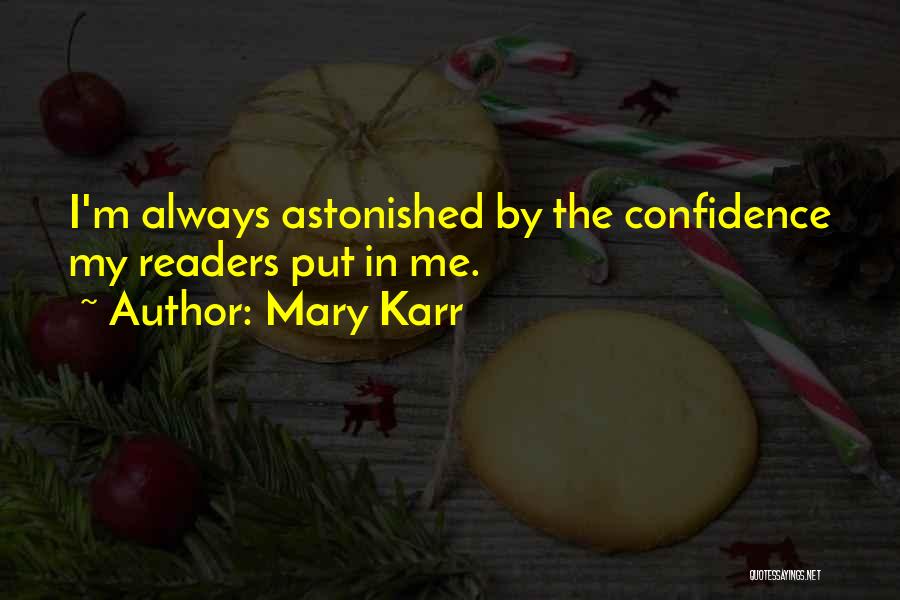 Mary Karr Quotes: I'm Always Astonished By The Confidence My Readers Put In Me.