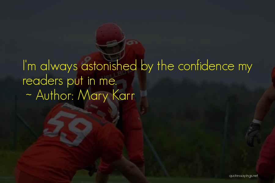 Mary Karr Quotes: I'm Always Astonished By The Confidence My Readers Put In Me.