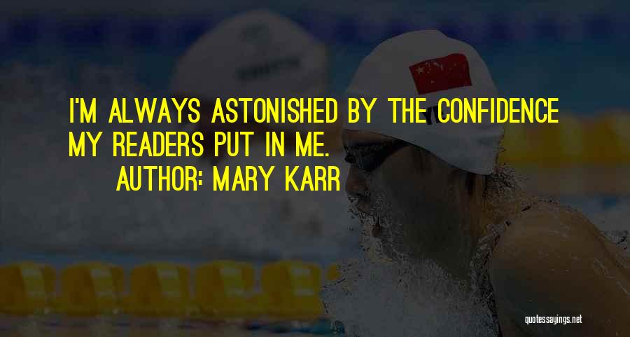 Mary Karr Quotes: I'm Always Astonished By The Confidence My Readers Put In Me.