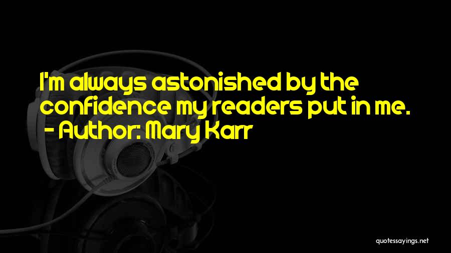 Mary Karr Quotes: I'm Always Astonished By The Confidence My Readers Put In Me.