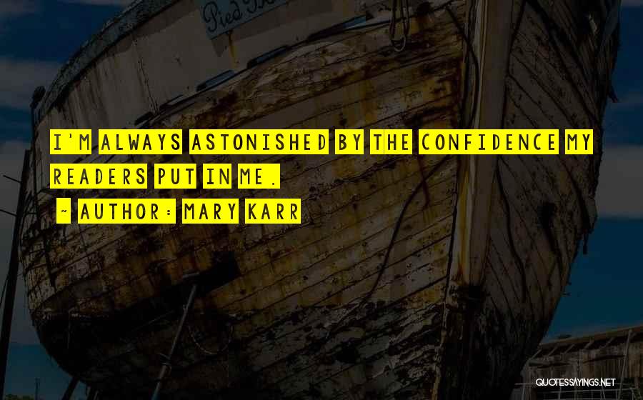 Mary Karr Quotes: I'm Always Astonished By The Confidence My Readers Put In Me.