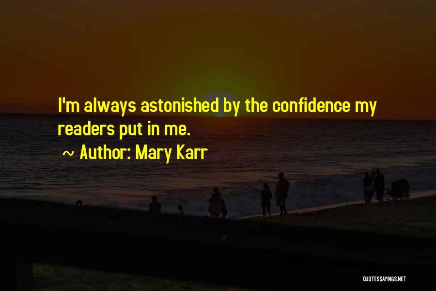 Mary Karr Quotes: I'm Always Astonished By The Confidence My Readers Put In Me.