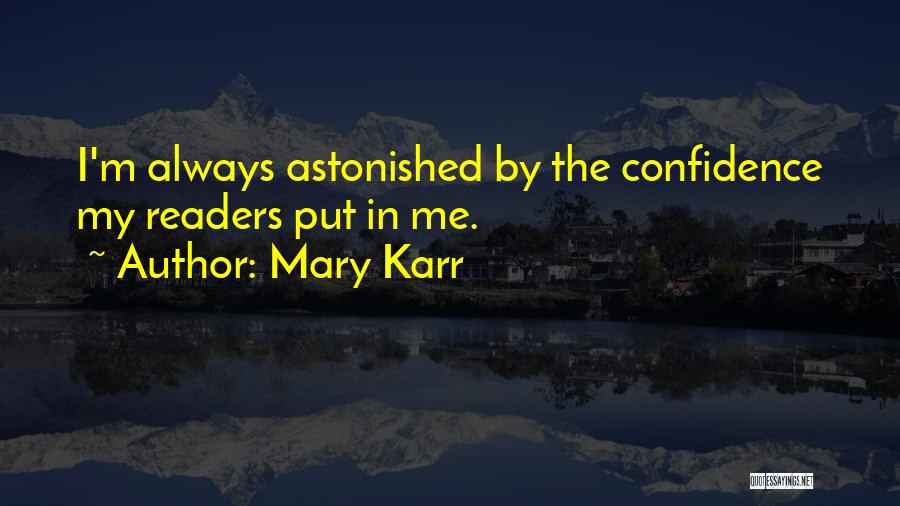 Mary Karr Quotes: I'm Always Astonished By The Confidence My Readers Put In Me.