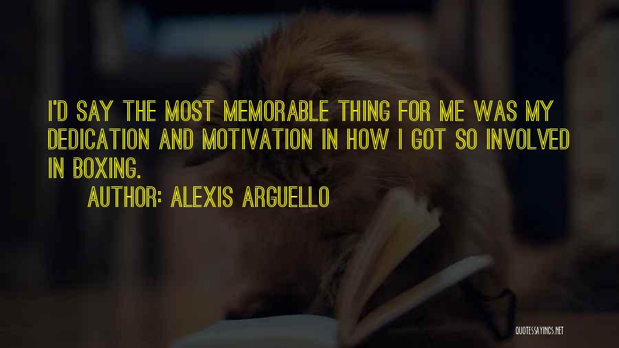 Alexis Arguello Quotes: I'd Say The Most Memorable Thing For Me Was My Dedication And Motivation In How I Got So Involved In