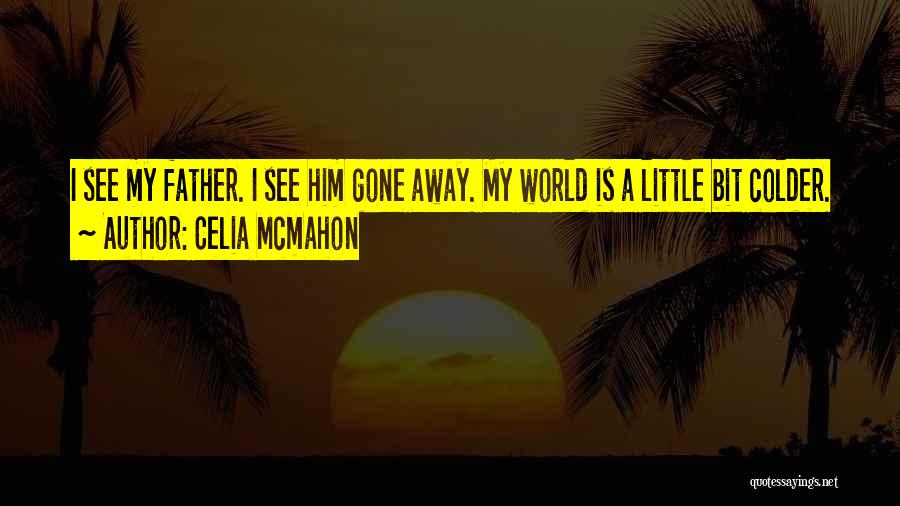 Celia Mcmahon Quotes: I See My Father. I See Him Gone Away. My World Is A Little Bit Colder.