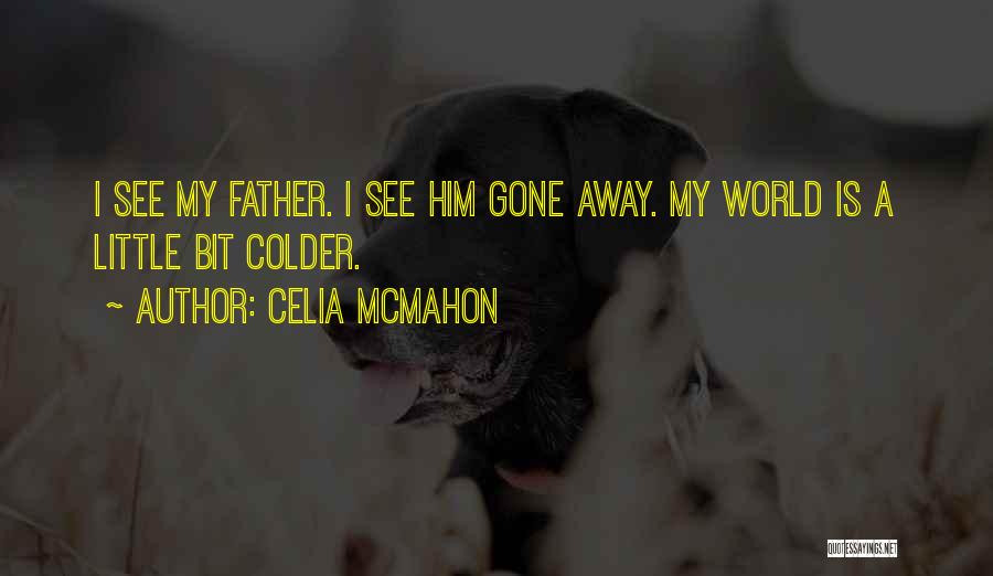 Celia Mcmahon Quotes: I See My Father. I See Him Gone Away. My World Is A Little Bit Colder.