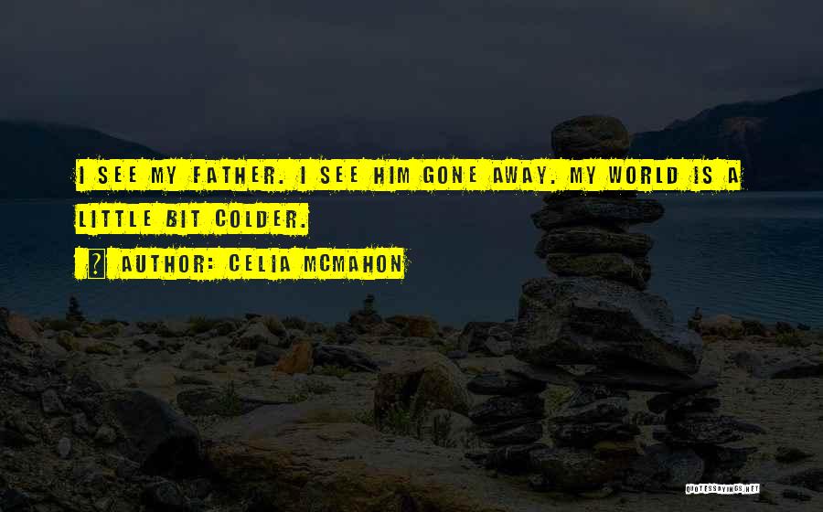 Celia Mcmahon Quotes: I See My Father. I See Him Gone Away. My World Is A Little Bit Colder.