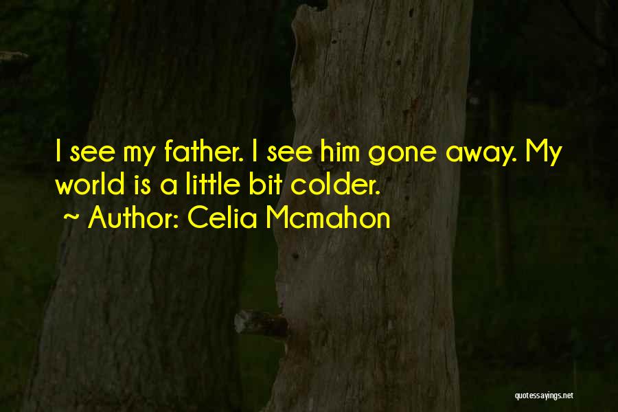 Celia Mcmahon Quotes: I See My Father. I See Him Gone Away. My World Is A Little Bit Colder.