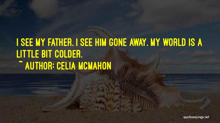 Celia Mcmahon Quotes: I See My Father. I See Him Gone Away. My World Is A Little Bit Colder.