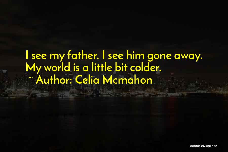 Celia Mcmahon Quotes: I See My Father. I See Him Gone Away. My World Is A Little Bit Colder.