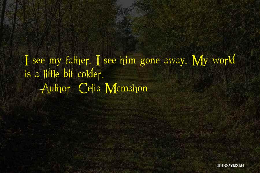 Celia Mcmahon Quotes: I See My Father. I See Him Gone Away. My World Is A Little Bit Colder.