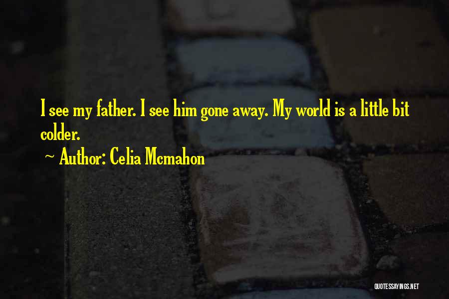 Celia Mcmahon Quotes: I See My Father. I See Him Gone Away. My World Is A Little Bit Colder.