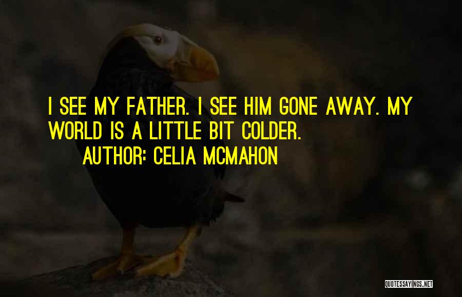 Celia Mcmahon Quotes: I See My Father. I See Him Gone Away. My World Is A Little Bit Colder.