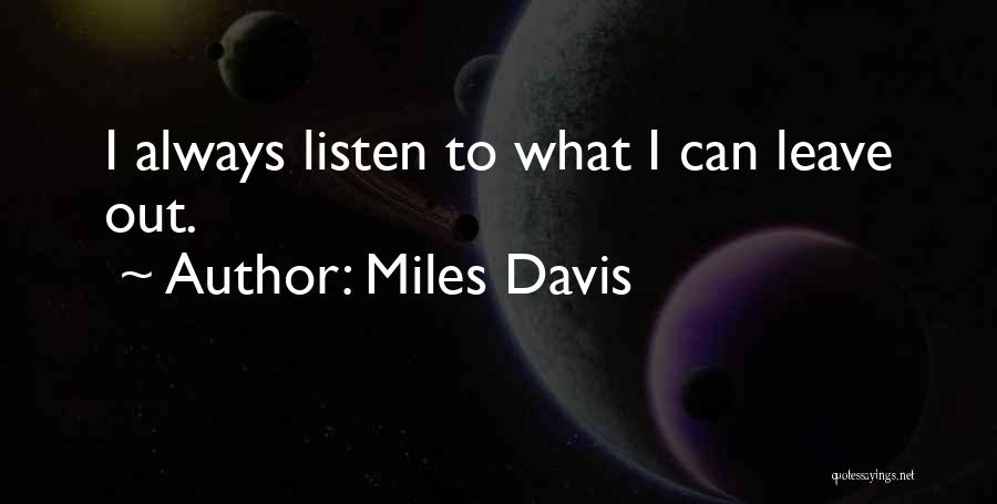 Miles Davis Quotes: I Always Listen To What I Can Leave Out.