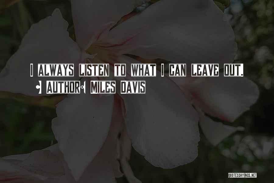 Miles Davis Quotes: I Always Listen To What I Can Leave Out.