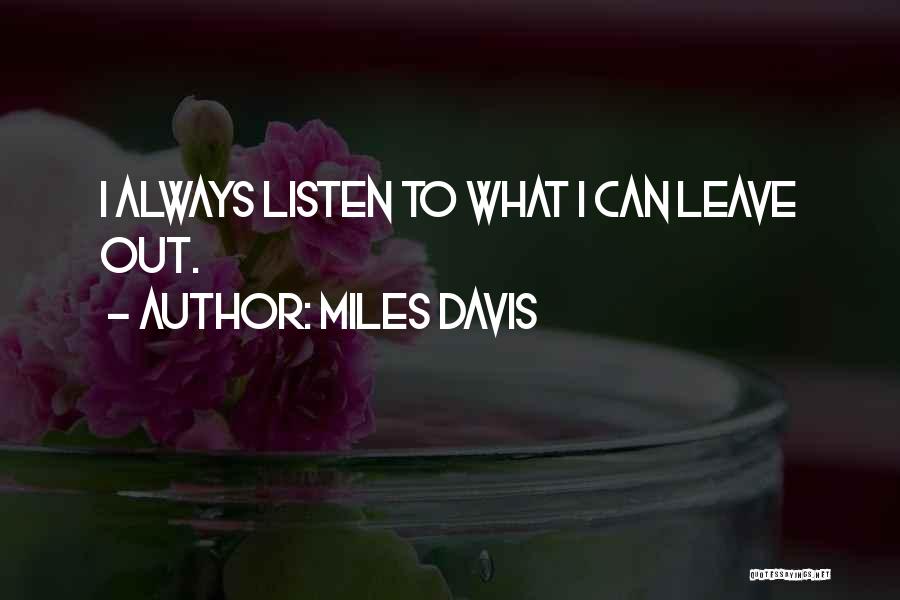 Miles Davis Quotes: I Always Listen To What I Can Leave Out.