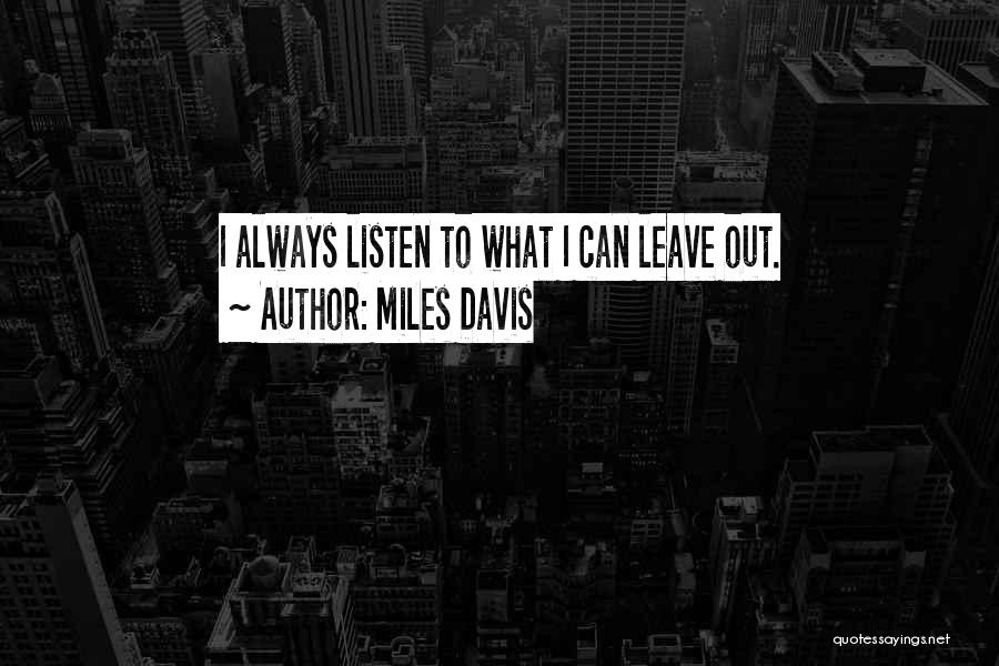 Miles Davis Quotes: I Always Listen To What I Can Leave Out.