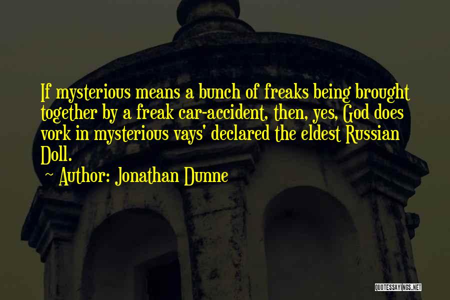 Jonathan Dunne Quotes: If Mysterious Means A Bunch Of Freaks Being Brought Together By A Freak Car-accident, Then, Yes, God Does Vork In