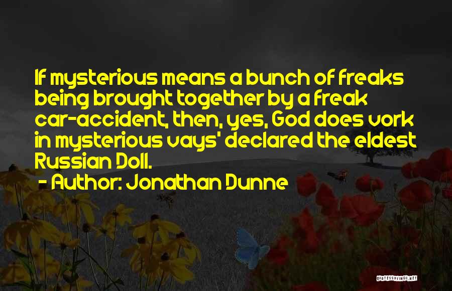 Jonathan Dunne Quotes: If Mysterious Means A Bunch Of Freaks Being Brought Together By A Freak Car-accident, Then, Yes, God Does Vork In