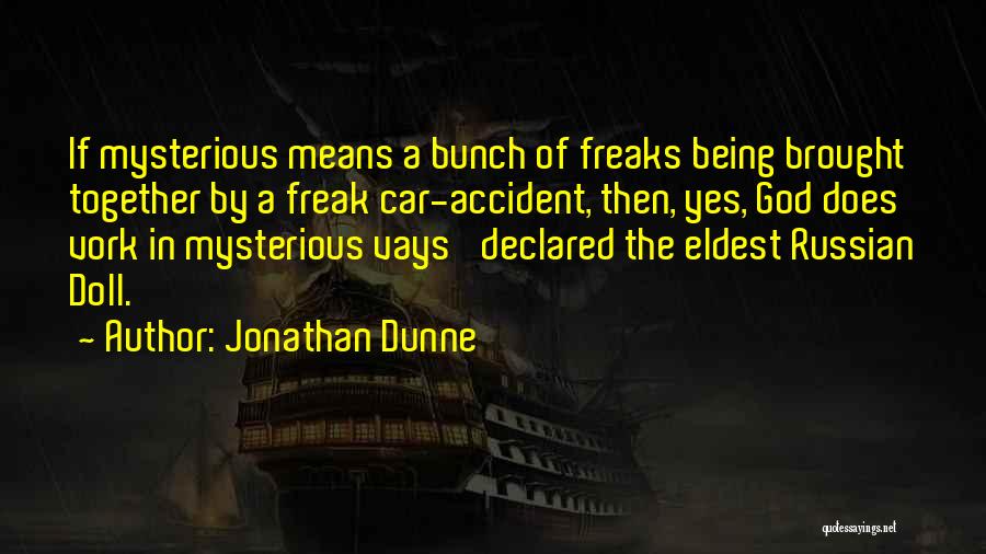 Jonathan Dunne Quotes: If Mysterious Means A Bunch Of Freaks Being Brought Together By A Freak Car-accident, Then, Yes, God Does Vork In