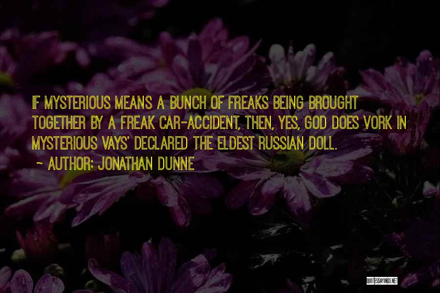 Jonathan Dunne Quotes: If Mysterious Means A Bunch Of Freaks Being Brought Together By A Freak Car-accident, Then, Yes, God Does Vork In