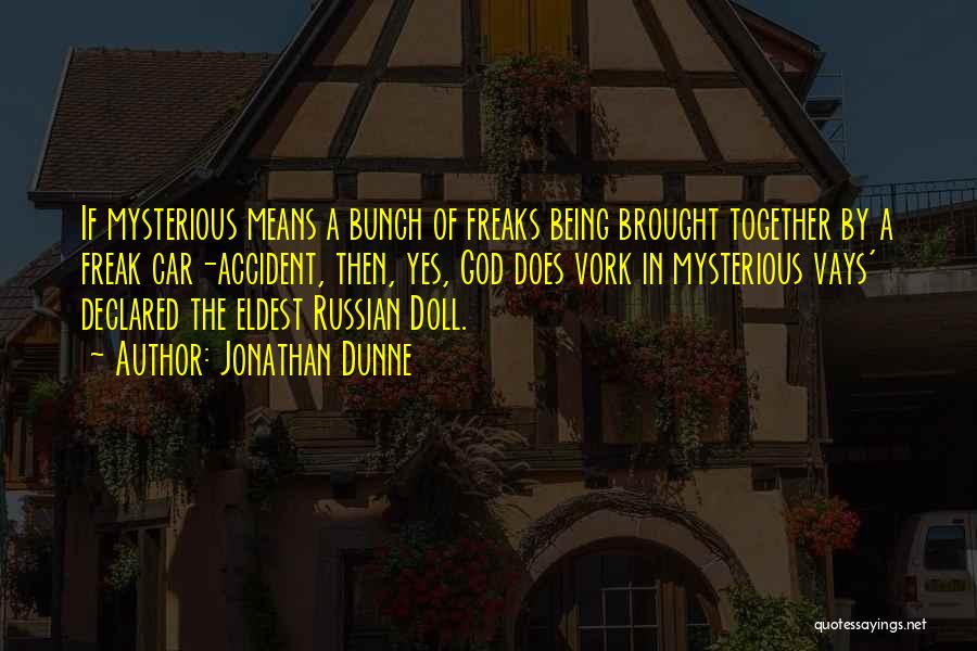 Jonathan Dunne Quotes: If Mysterious Means A Bunch Of Freaks Being Brought Together By A Freak Car-accident, Then, Yes, God Does Vork In