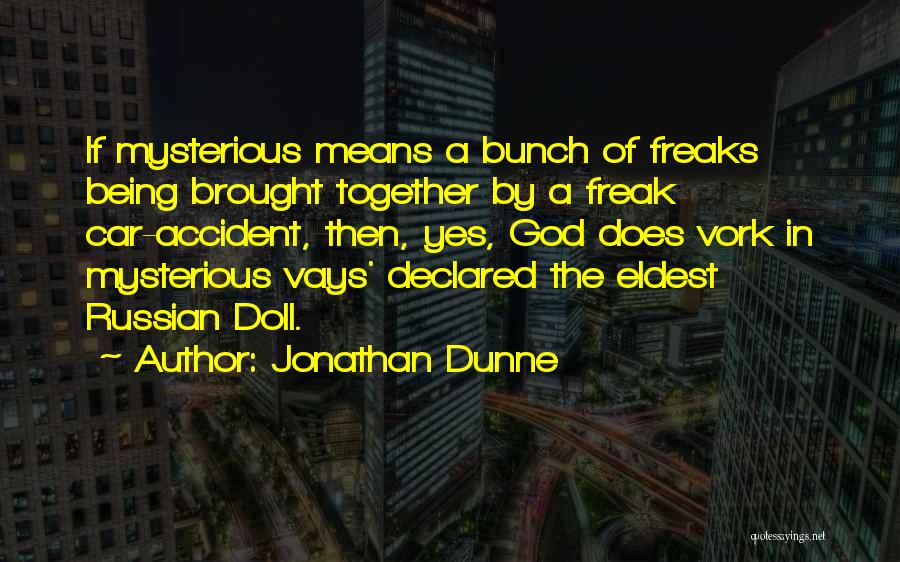 Jonathan Dunne Quotes: If Mysterious Means A Bunch Of Freaks Being Brought Together By A Freak Car-accident, Then, Yes, God Does Vork In