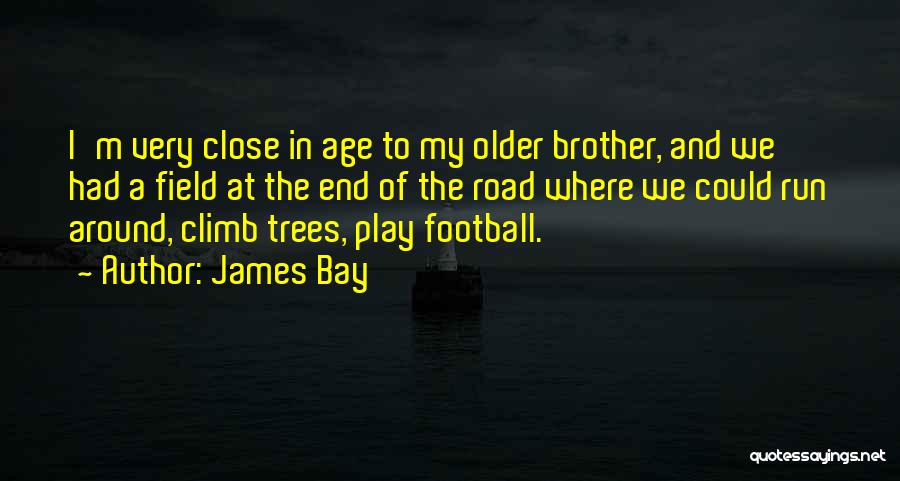 James Bay Quotes: I'm Very Close In Age To My Older Brother, And We Had A Field At The End Of The Road