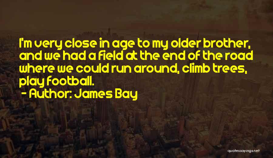 James Bay Quotes: I'm Very Close In Age To My Older Brother, And We Had A Field At The End Of The Road