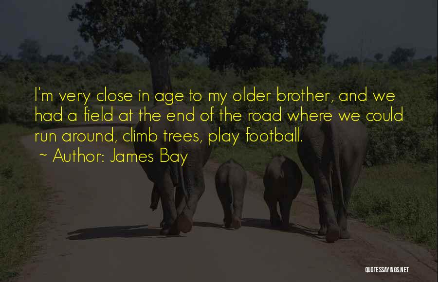 James Bay Quotes: I'm Very Close In Age To My Older Brother, And We Had A Field At The End Of The Road