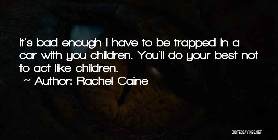 Rachel Caine Quotes: It's Bad Enough I Have To Be Trapped In A Car With You Children. You'll Do Your Best Not To