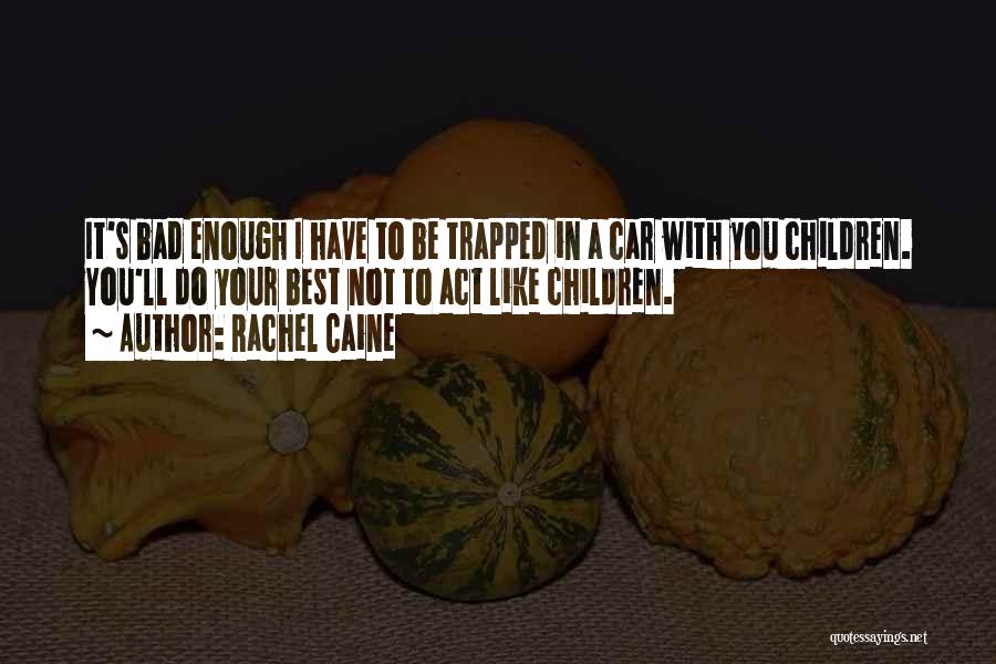 Rachel Caine Quotes: It's Bad Enough I Have To Be Trapped In A Car With You Children. You'll Do Your Best Not To