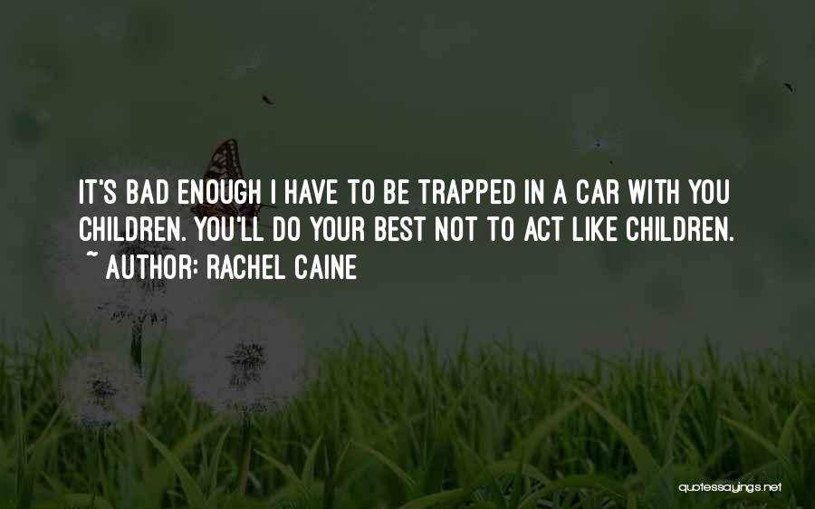 Rachel Caine Quotes: It's Bad Enough I Have To Be Trapped In A Car With You Children. You'll Do Your Best Not To