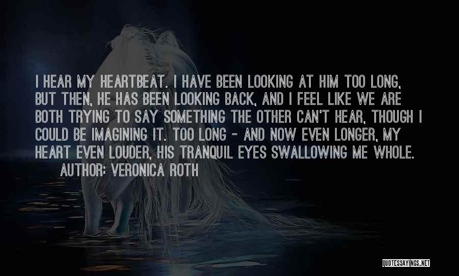 Veronica Roth Quotes: I Hear My Heartbeat. I Have Been Looking At Him Too Long, But Then, He Has Been Looking Back, And