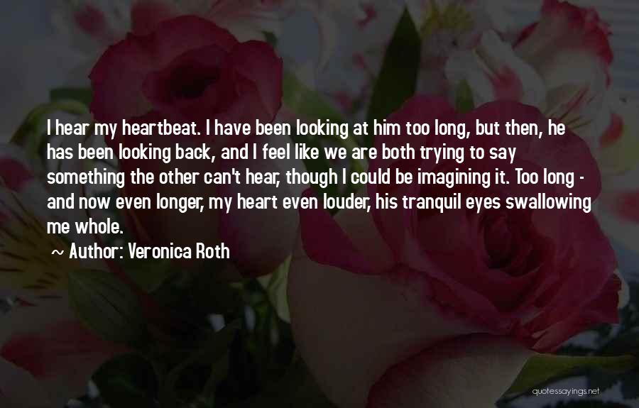 Veronica Roth Quotes: I Hear My Heartbeat. I Have Been Looking At Him Too Long, But Then, He Has Been Looking Back, And