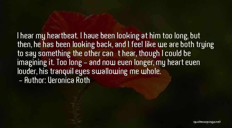 Veronica Roth Quotes: I Hear My Heartbeat. I Have Been Looking At Him Too Long, But Then, He Has Been Looking Back, And