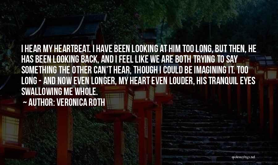 Veronica Roth Quotes: I Hear My Heartbeat. I Have Been Looking At Him Too Long, But Then, He Has Been Looking Back, And