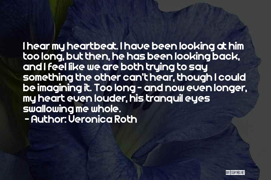 Veronica Roth Quotes: I Hear My Heartbeat. I Have Been Looking At Him Too Long, But Then, He Has Been Looking Back, And