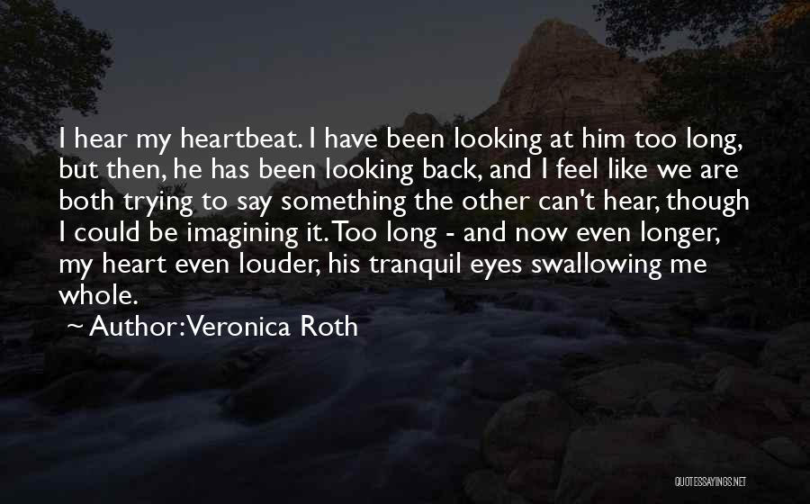 Veronica Roth Quotes: I Hear My Heartbeat. I Have Been Looking At Him Too Long, But Then, He Has Been Looking Back, And