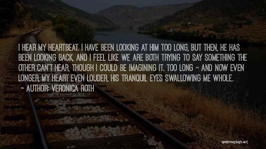 Veronica Roth Quotes: I Hear My Heartbeat. I Have Been Looking At Him Too Long, But Then, He Has Been Looking Back, And