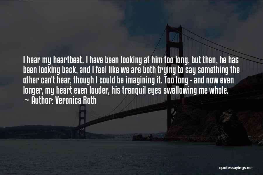 Veronica Roth Quotes: I Hear My Heartbeat. I Have Been Looking At Him Too Long, But Then, He Has Been Looking Back, And