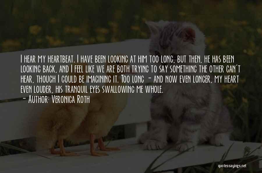 Veronica Roth Quotes: I Hear My Heartbeat. I Have Been Looking At Him Too Long, But Then, He Has Been Looking Back, And