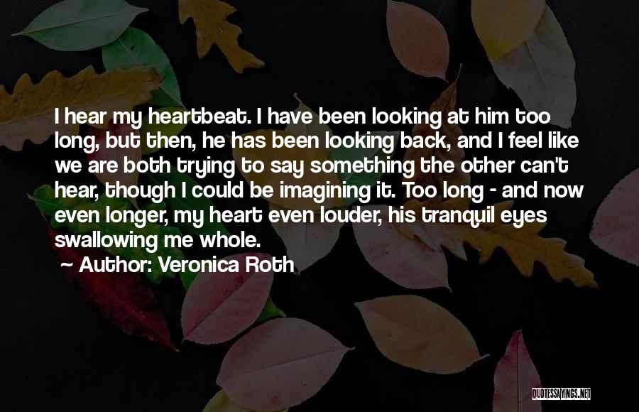 Veronica Roth Quotes: I Hear My Heartbeat. I Have Been Looking At Him Too Long, But Then, He Has Been Looking Back, And