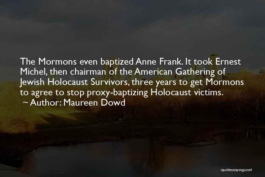 Maureen Dowd Quotes: The Mormons Even Baptized Anne Frank. It Took Ernest Michel, Then Chairman Of The American Gathering Of Jewish Holocaust Survivors,