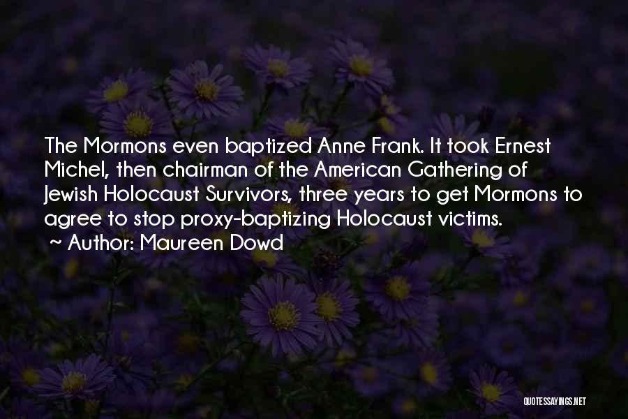 Maureen Dowd Quotes: The Mormons Even Baptized Anne Frank. It Took Ernest Michel, Then Chairman Of The American Gathering Of Jewish Holocaust Survivors,