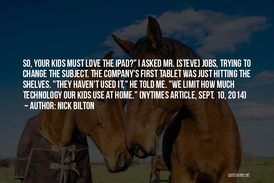 Nick Bilton Quotes: So, Your Kids Must Love The Ipad? I Asked Mr. [steve] Jobs, Trying To Change The Subject. The Company's First