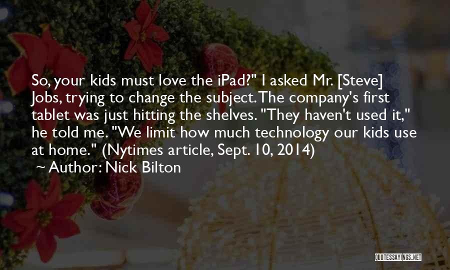 Nick Bilton Quotes: So, Your Kids Must Love The Ipad? I Asked Mr. [steve] Jobs, Trying To Change The Subject. The Company's First