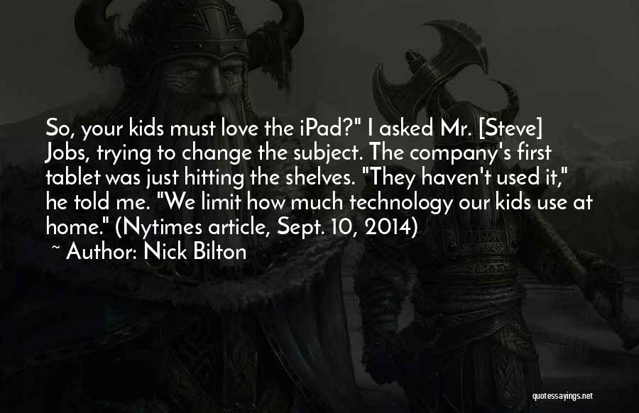 Nick Bilton Quotes: So, Your Kids Must Love The Ipad? I Asked Mr. [steve] Jobs, Trying To Change The Subject. The Company's First