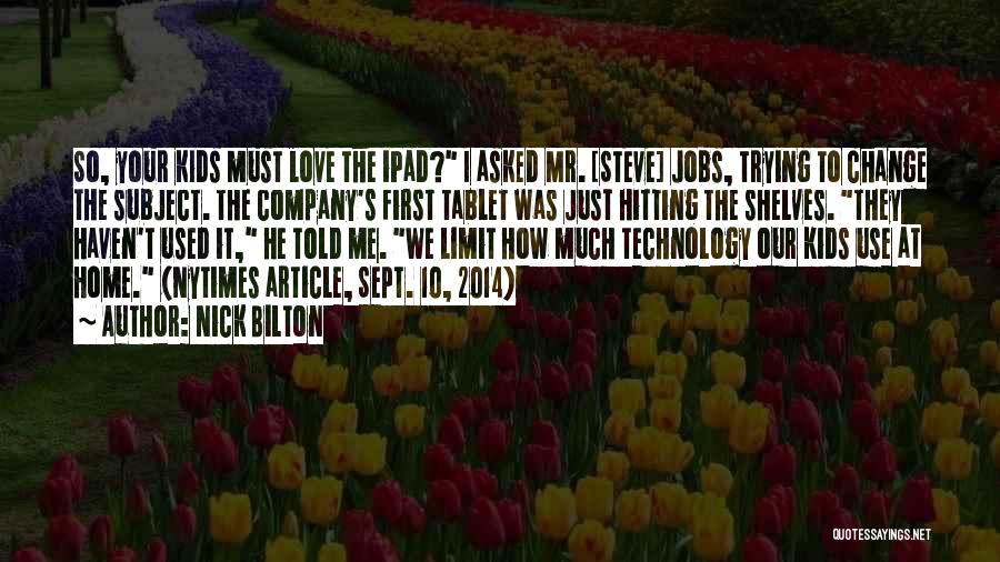 Nick Bilton Quotes: So, Your Kids Must Love The Ipad? I Asked Mr. [steve] Jobs, Trying To Change The Subject. The Company's First